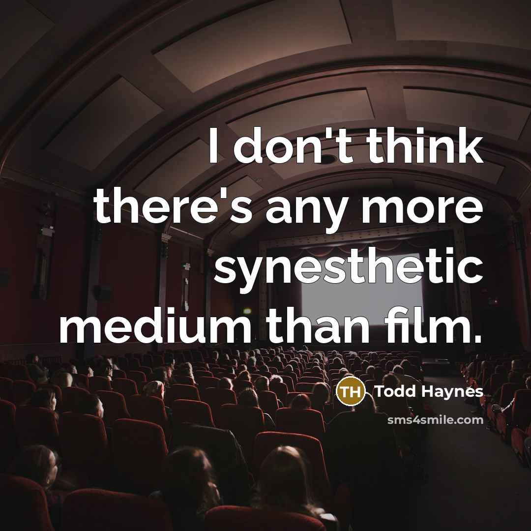“I don't think there's any more synesthetic medium than film.…” quote by Todd Haynes