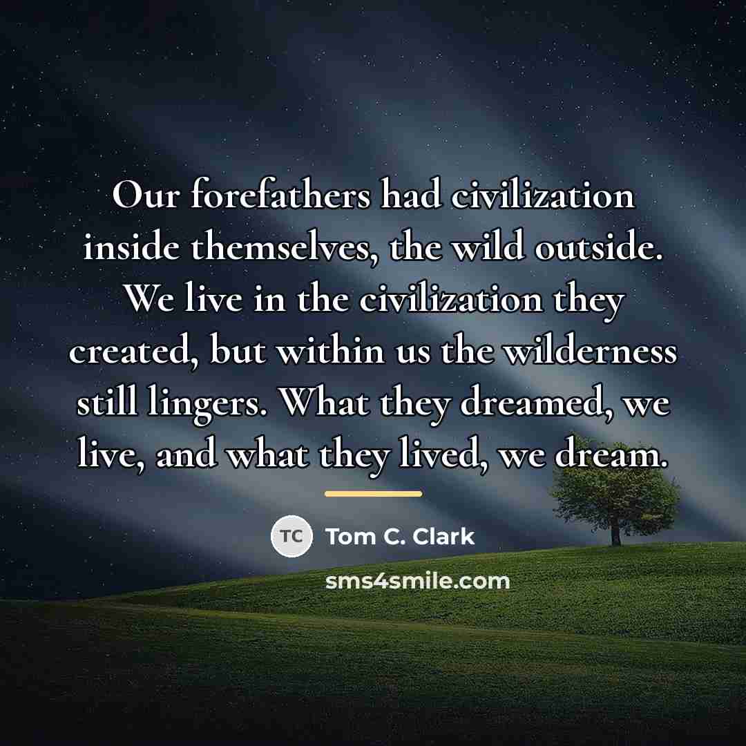 “Our forefathers had civilization inside themselves, the wild outside. We…” quote by Tom C. Clark