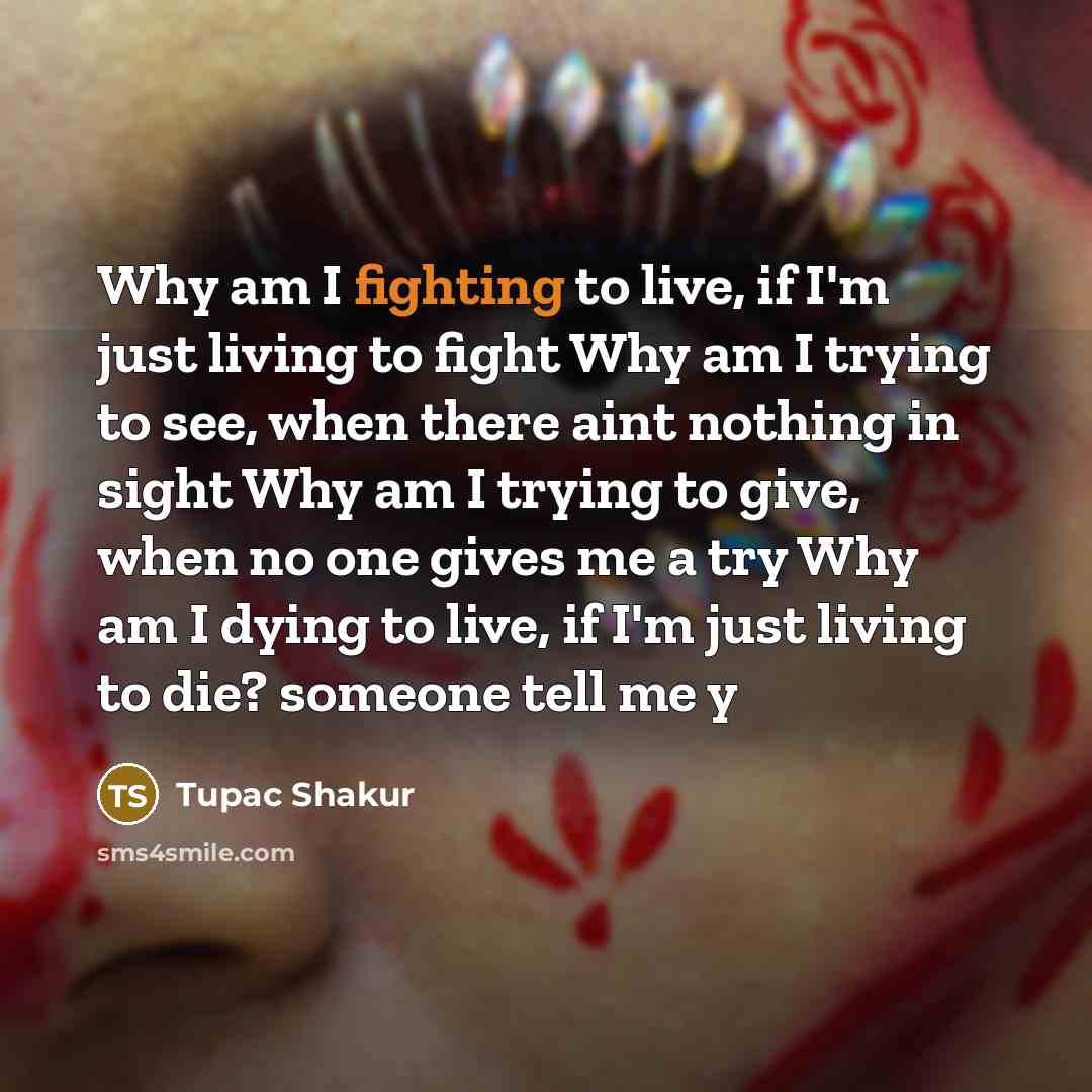 “Why am I fighting to live, if I'm just living…” quote by Tupac Shakur