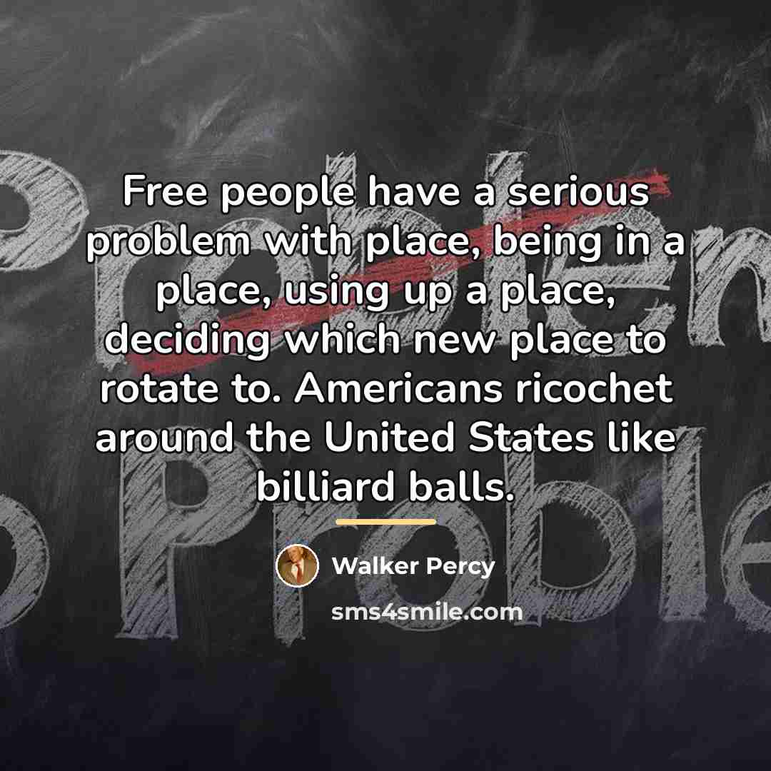 “Free people have a serious problem with place, being in…” quote by Walker Percy