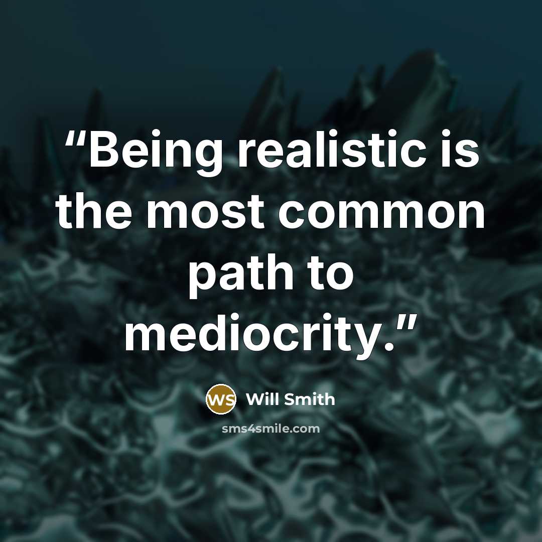 “Being realistic is the most common path to mediocrity.” quote by Will Smith