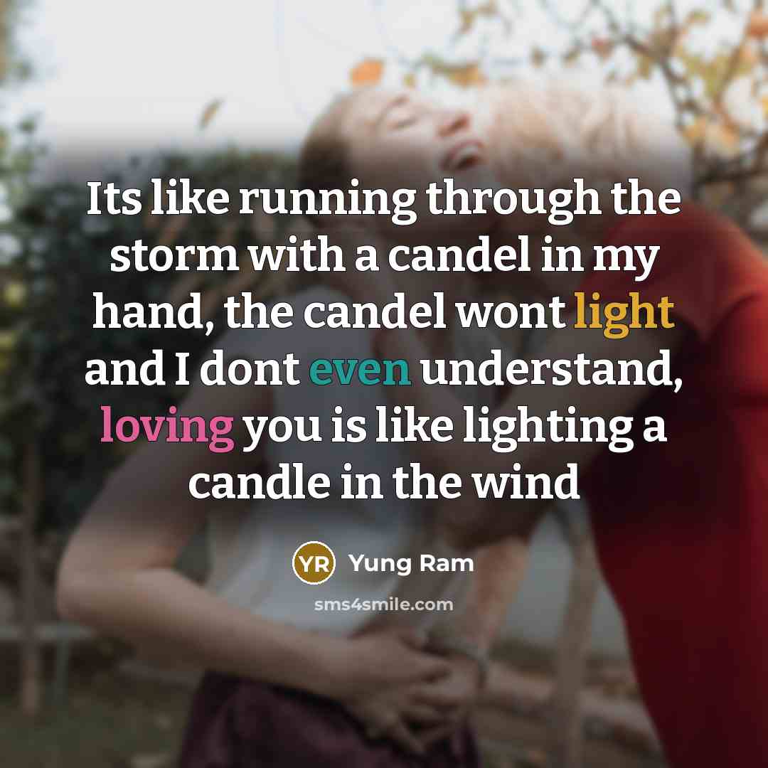 “Its like running through the storm with a candel in my hand, the candel wont light and I dont even understand, loving you is like lighting a candle in the wind” quote by Yung Ram