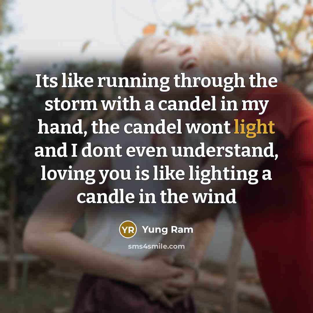 “Its like running through the storm with a candel in my hand, the candel wont light and I dont even understand, loving you is like lighting a candle in the wind” quote by Yung Ram