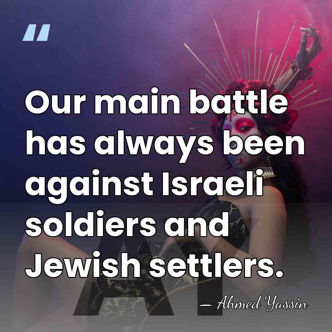 Our main battle has always been against Israeli soldiers and Jewish settlers. - Ahmed Yassin