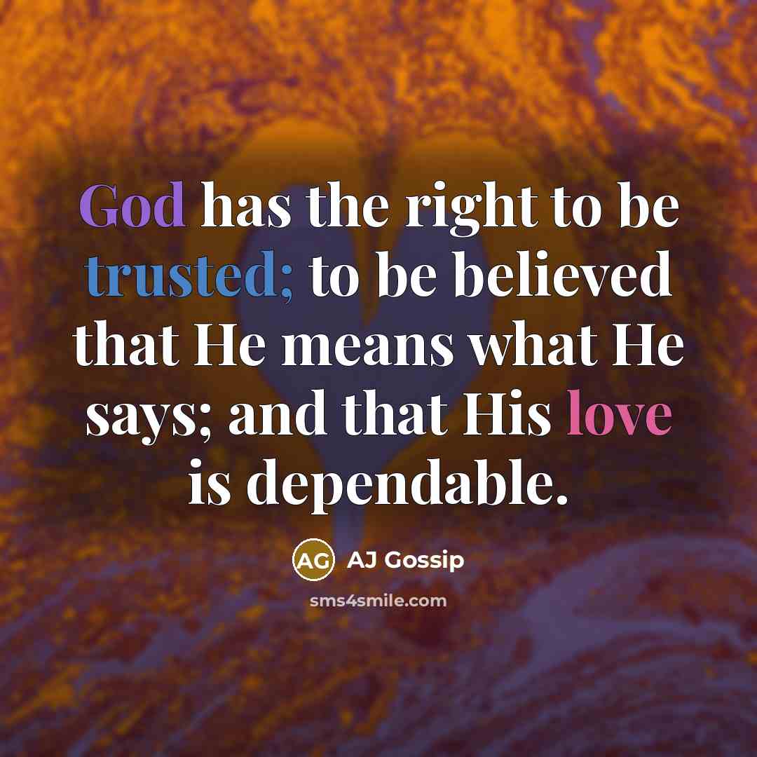 “God has the right to be trusted; to be believed that He means what He says; and that His love is dependable.” quote by AJ Gossip