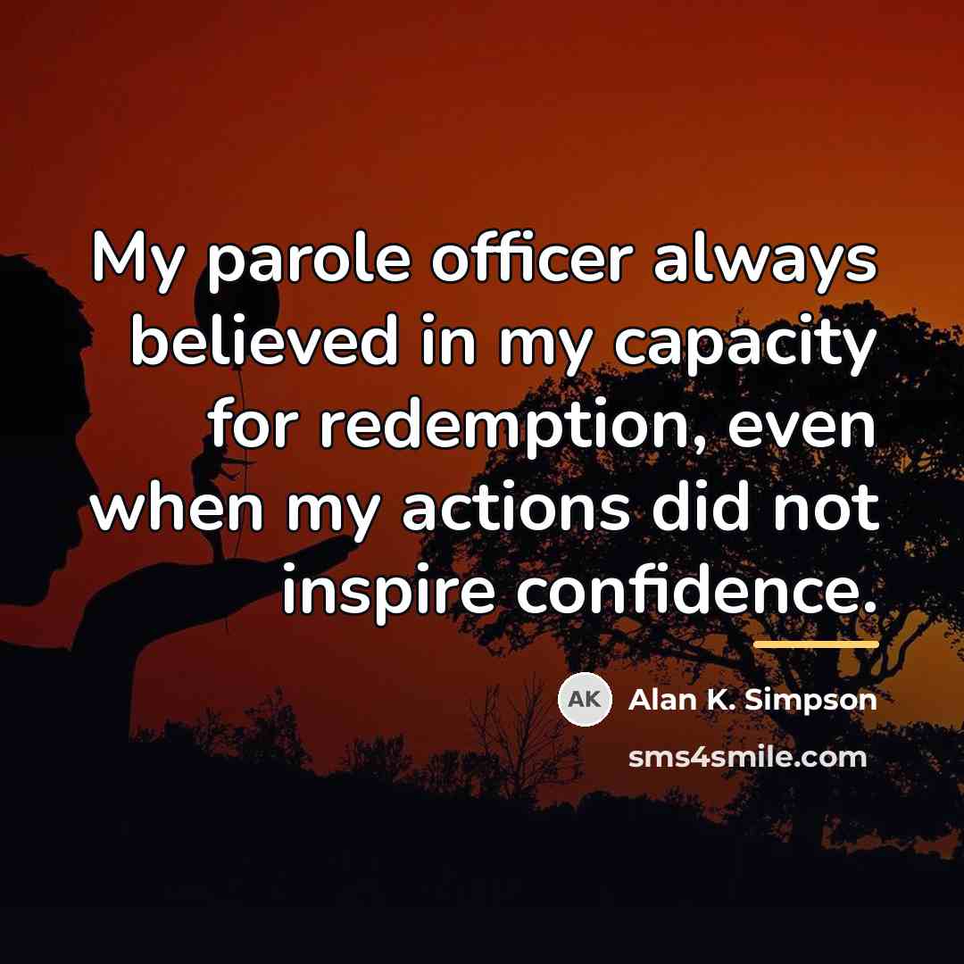 “My parole officer always believed in my capacity for redemption,…” quote by Alan K. Simpson