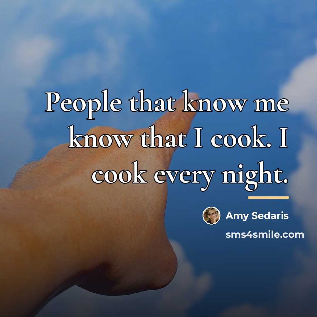 “People that know me know that I cook. I cook…” quote by Amy Sedaris