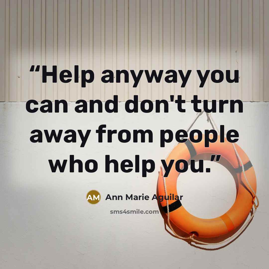 “Help anyway you can and don't turn away from people who help you.” quote by Ann Marie Aguilar