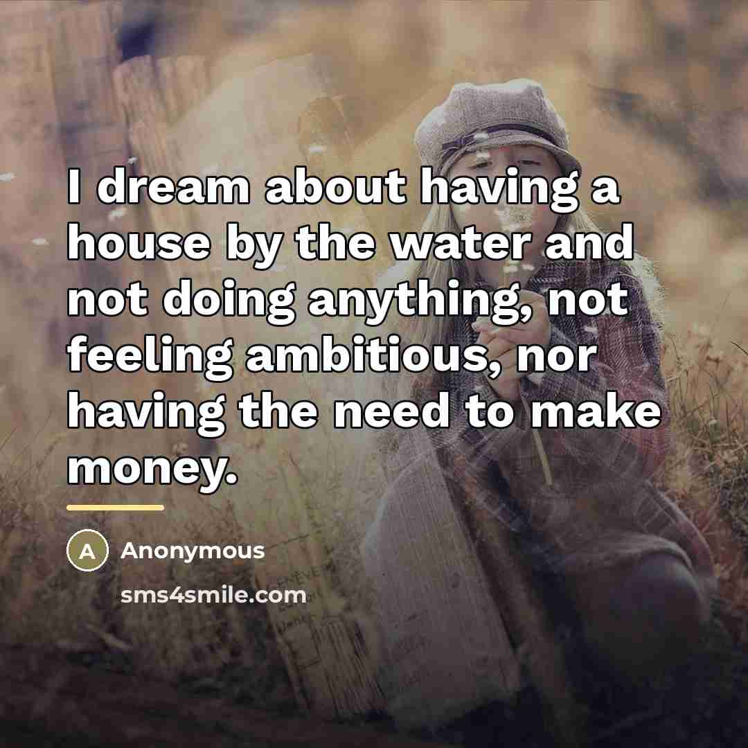 “I dream about having a house by the water and…” quote by Anonymous