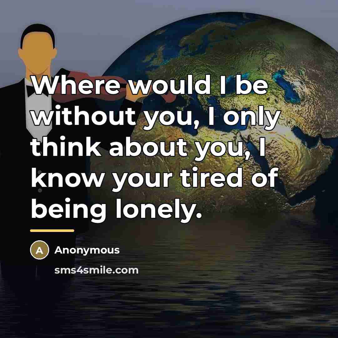 “Where would I be without you, I only think about…” quote by Anonymous