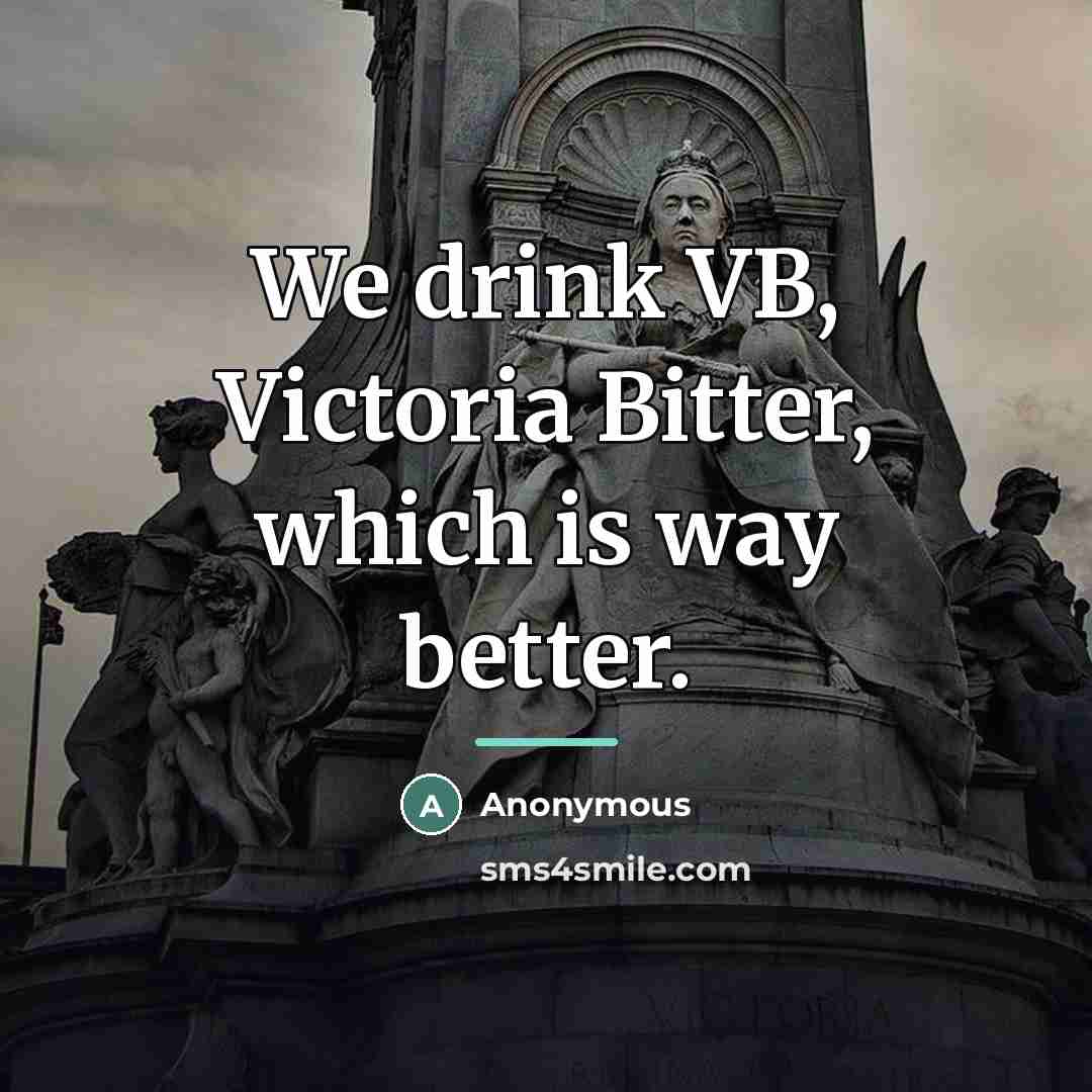 “We drink VB, Victoria Bitter, which is way better.…” quote by Anonymous