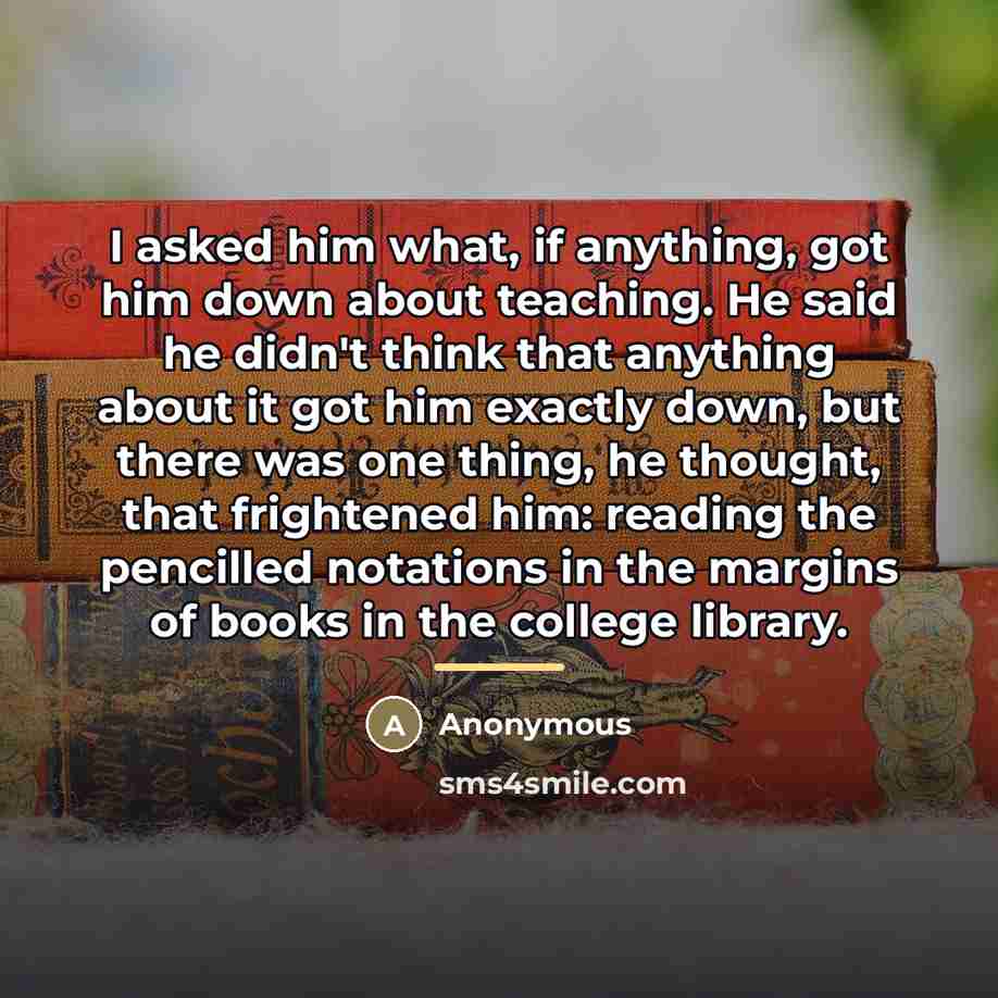 “I asked him what, if anything, got him down about…” quote by Anonymous