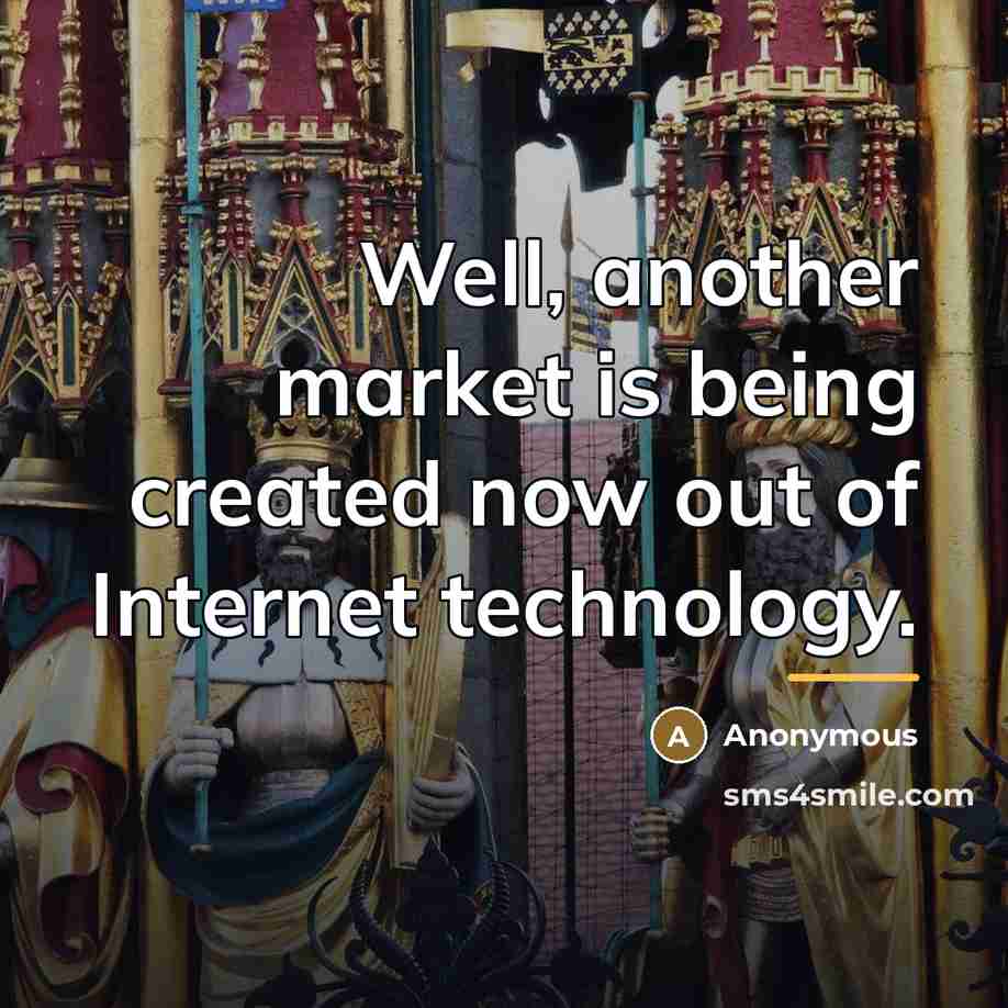 “Well, another market is being created now out of Internet…” quote by Anonymous