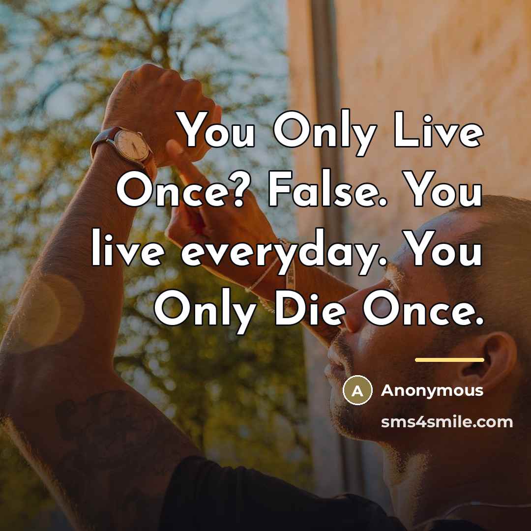 “You Only Live Once? False. You live everyday. You Only…” quote by Anonymous