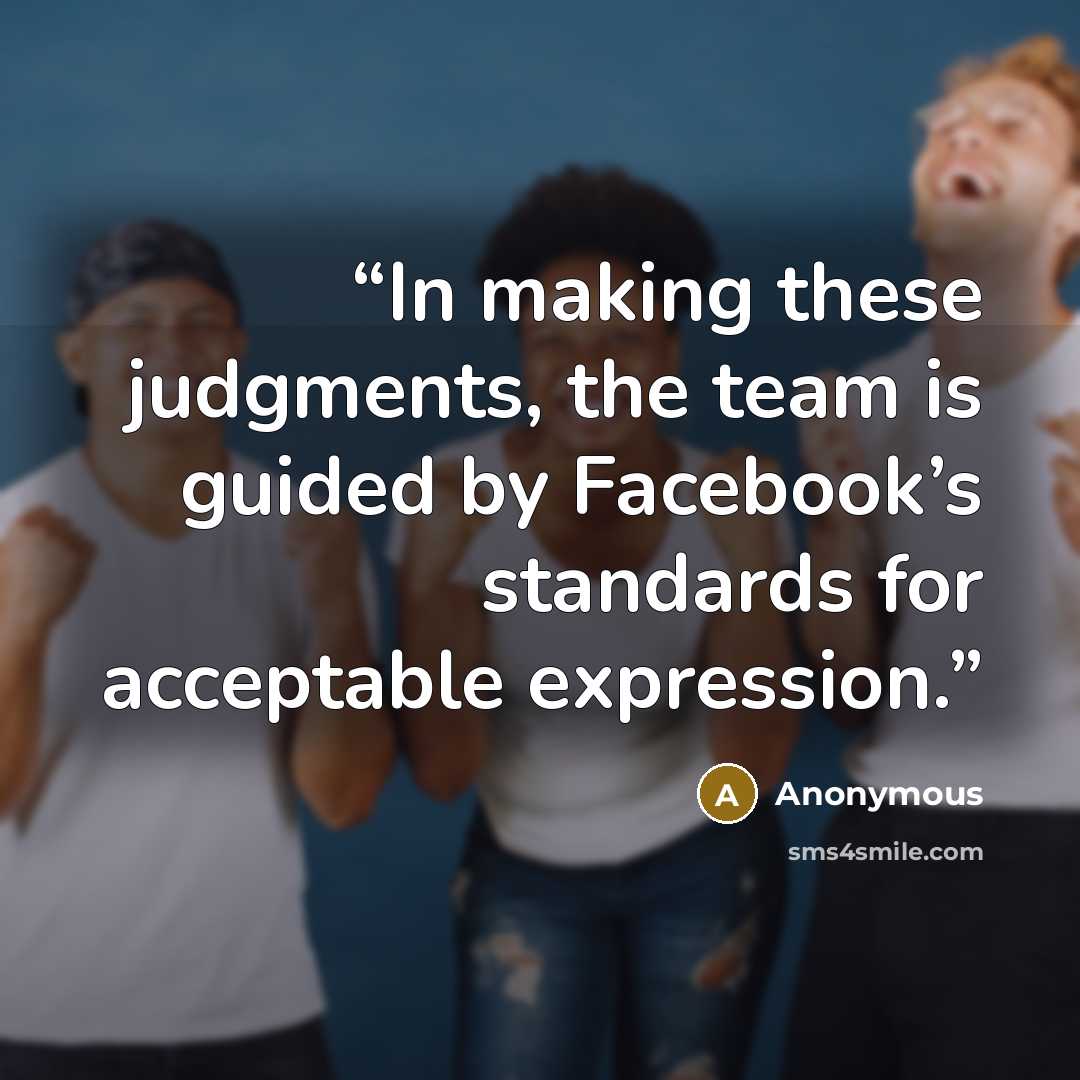 “In making these judgments, the team is guided by Facebook’s standards for acceptable expression.” quote by Anonymous