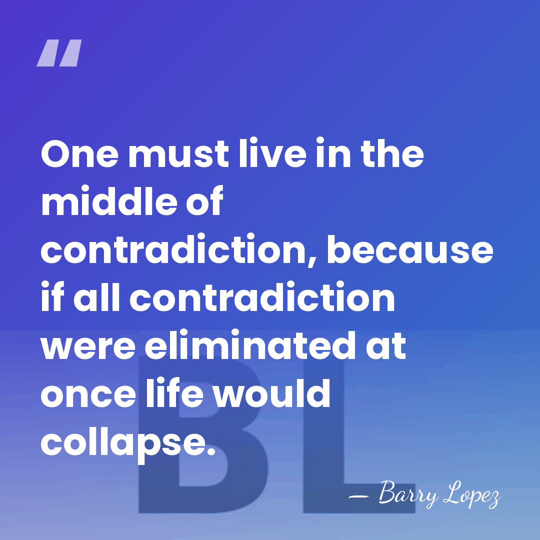 One must live in the middle of contradiction, because if all contradiction&hellip; - Barry Lopez