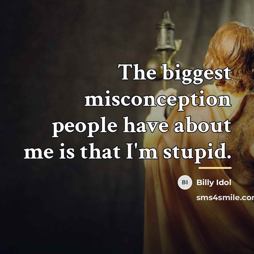 “The biggest misconception people have about me is that I'm…” quote by Billy Idol
