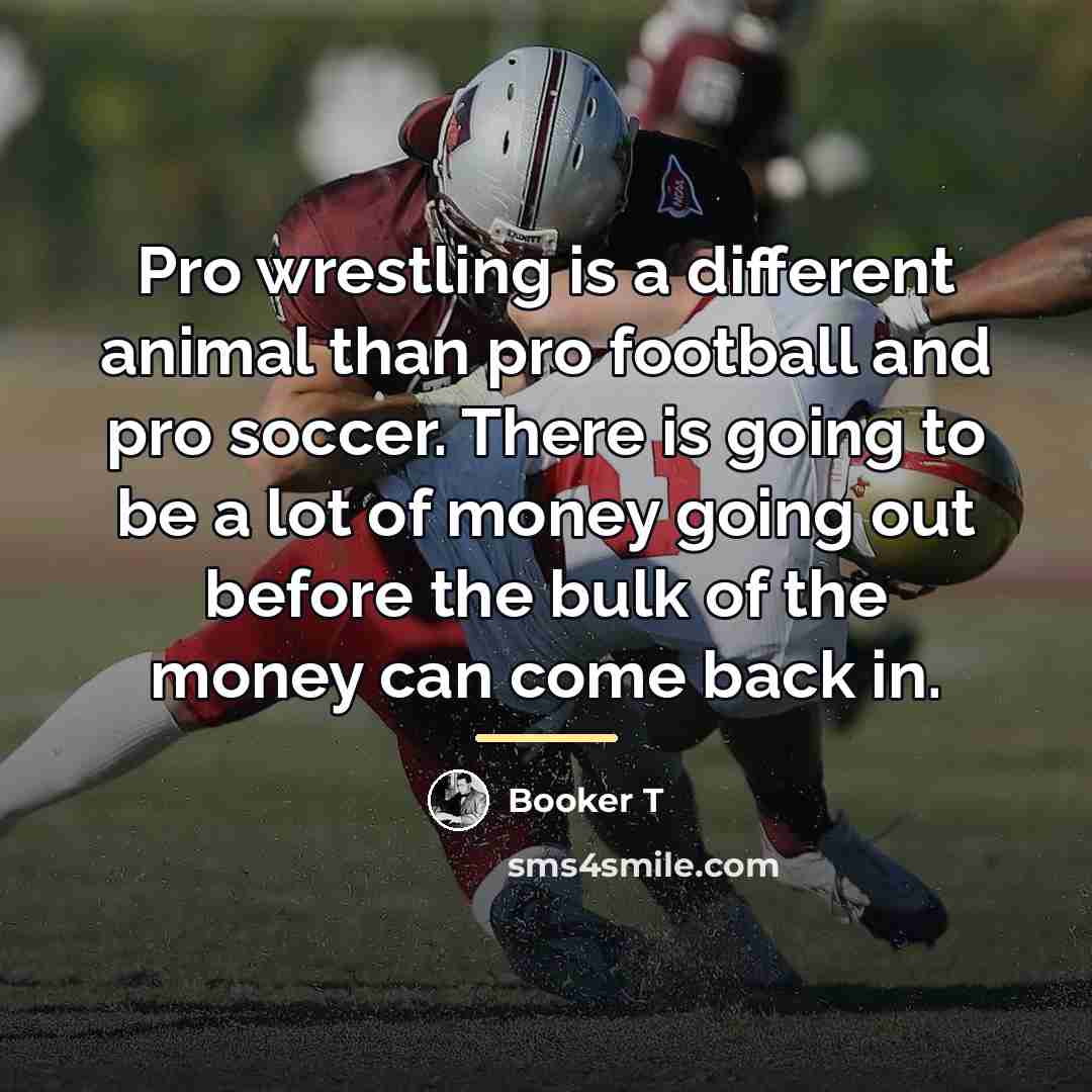 “Pro wrestling is a different animal than pro football and…” quote by Booker T