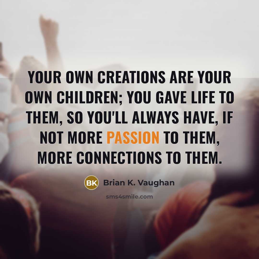 “Your own creations are your own children; you gave life…” quote by Brian K. Vaughan