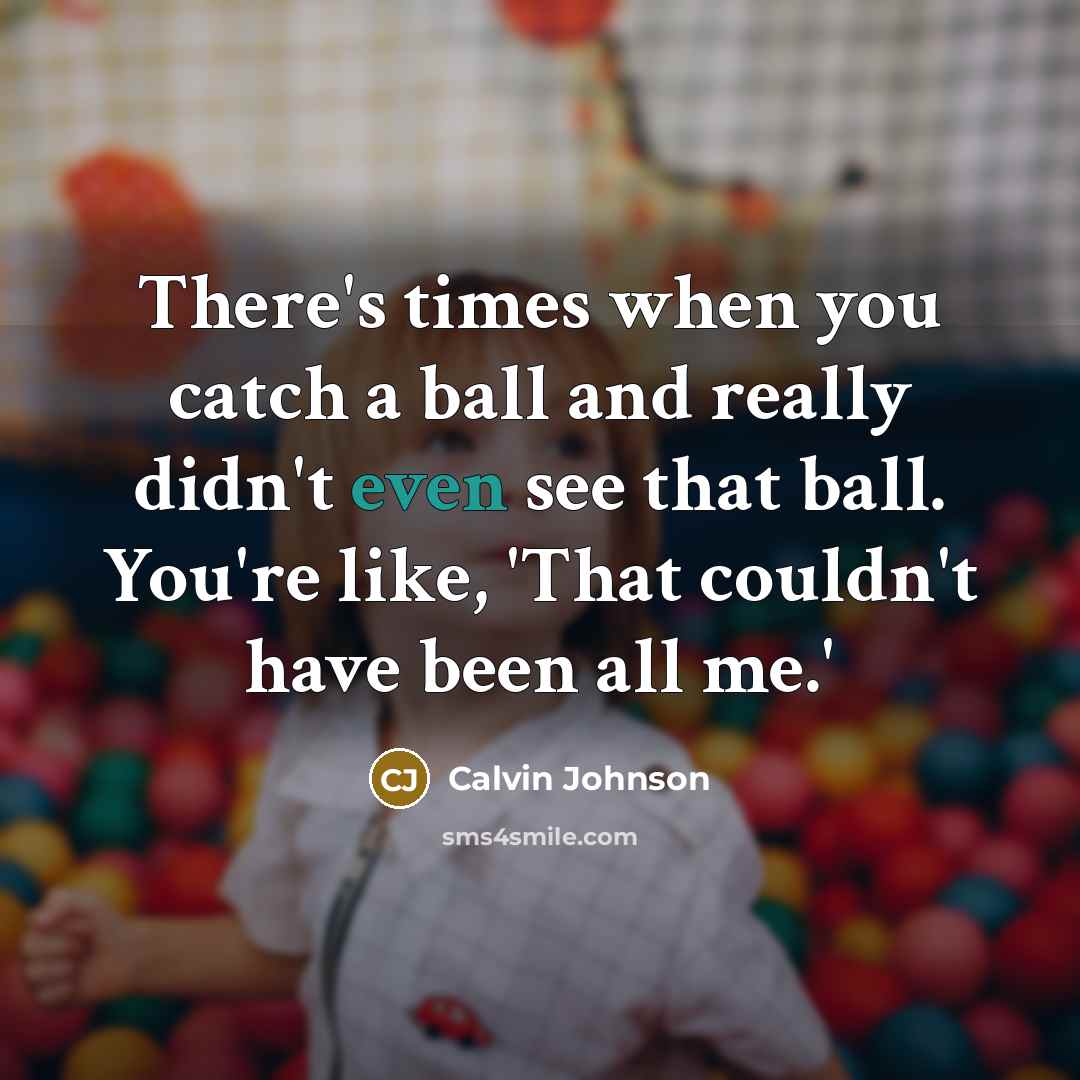 “There's times when you catch a ball and really didn't…” quote by Calvin Johnson