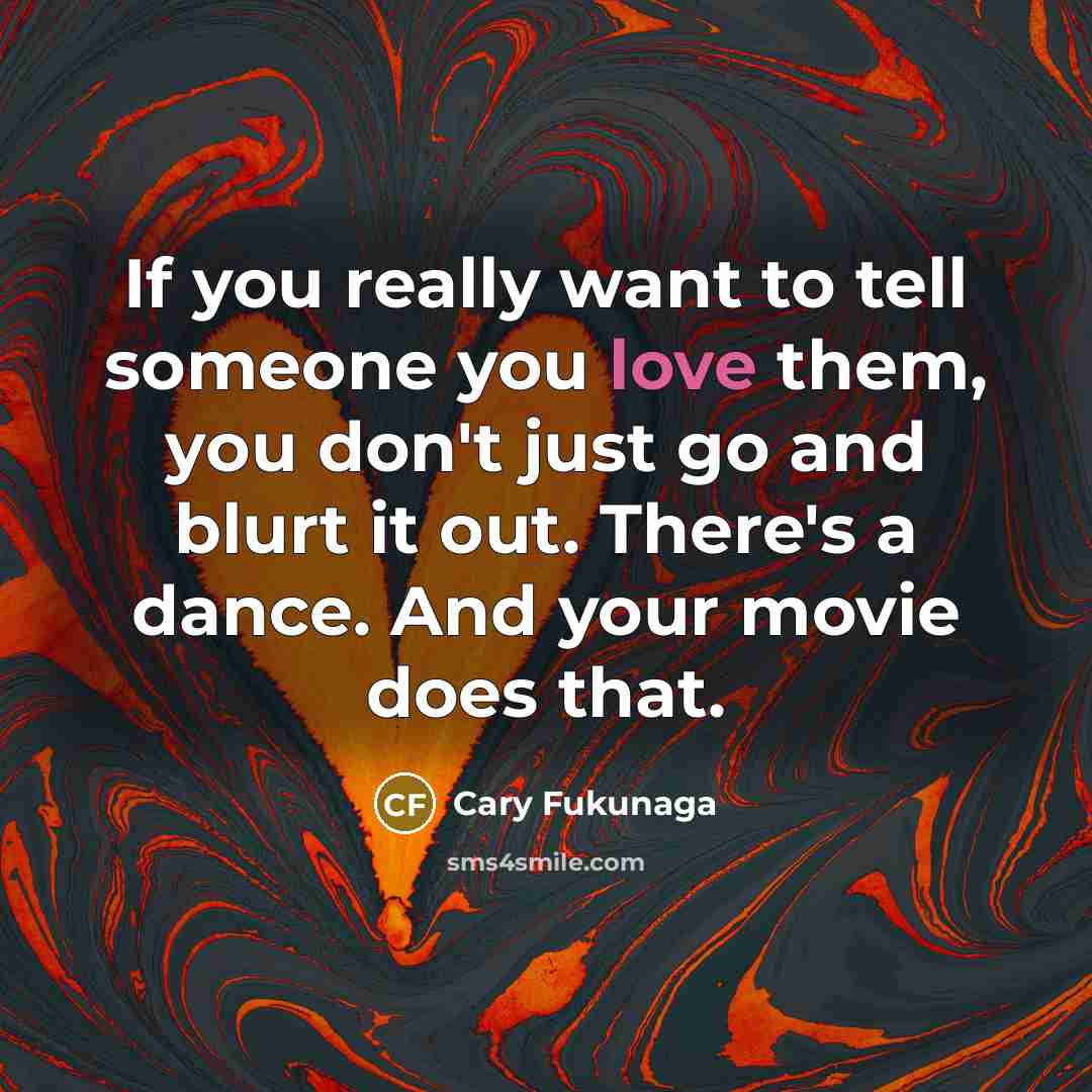 “If you really want to tell someone you love them,…” quote by Cary Fukunaga