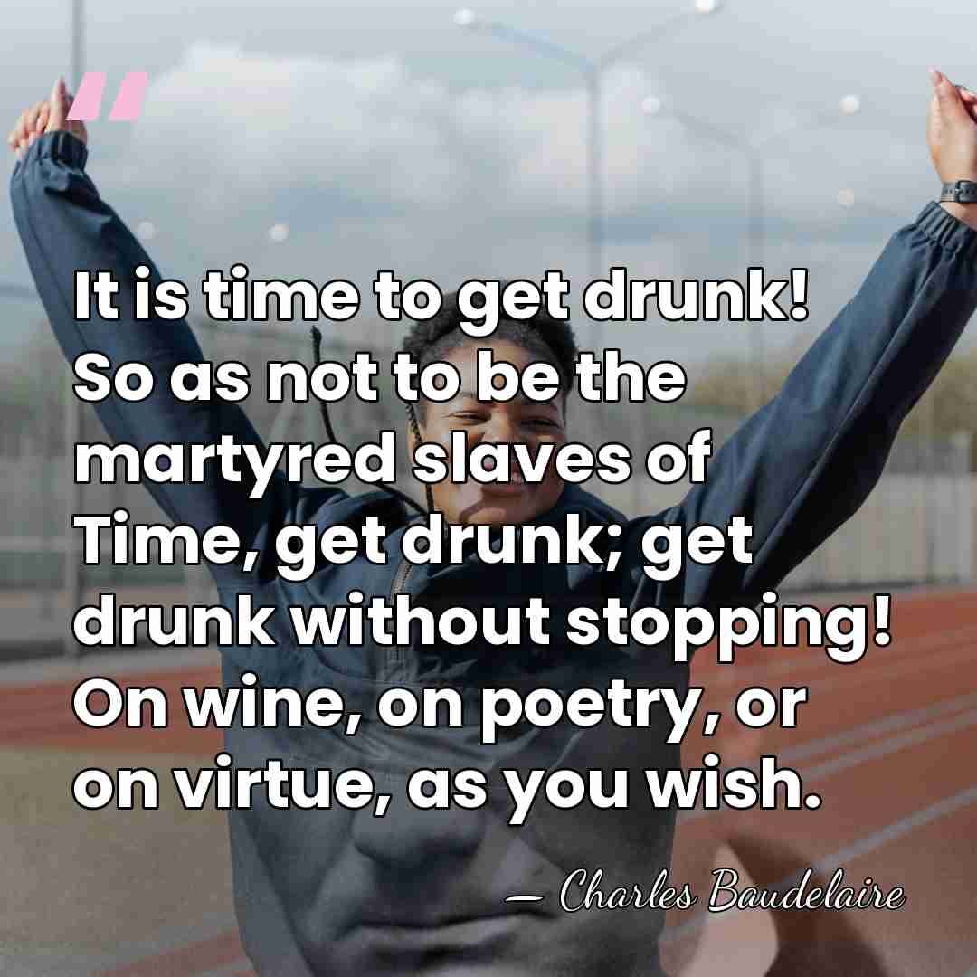 It is time to get drunk! So as not to be the&hellip; - Charles Baudelaire