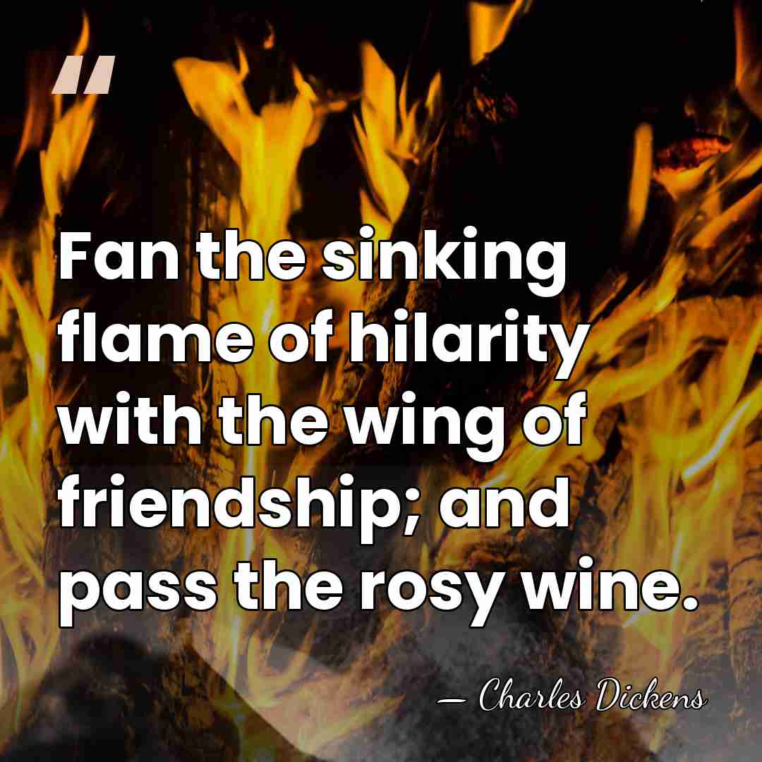 Fan the sinking flame of hilarity with the wing of friendship; and&hellip; - Charles Dickens