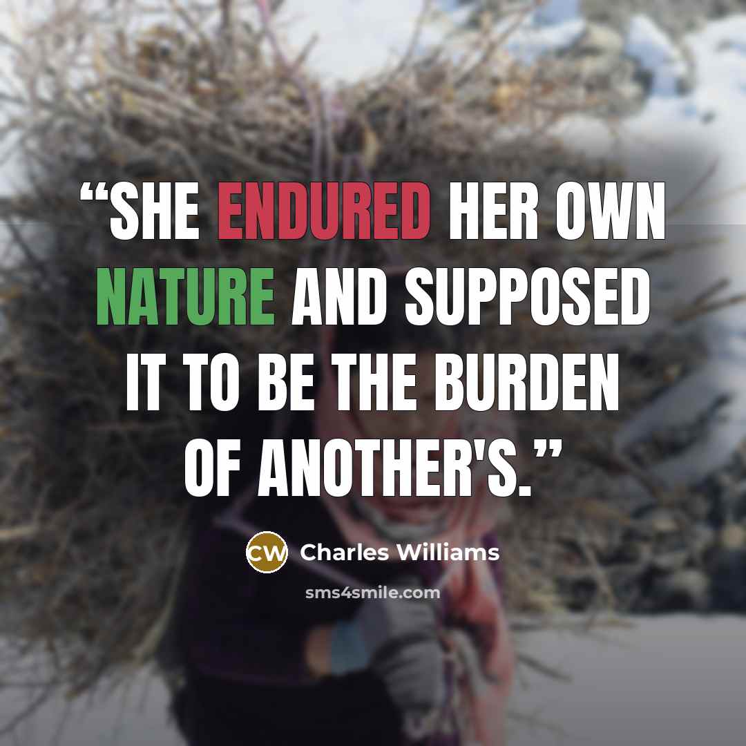 “She endured her own nature and supposed it to be the burden of another's.” quote by Charles Williams
