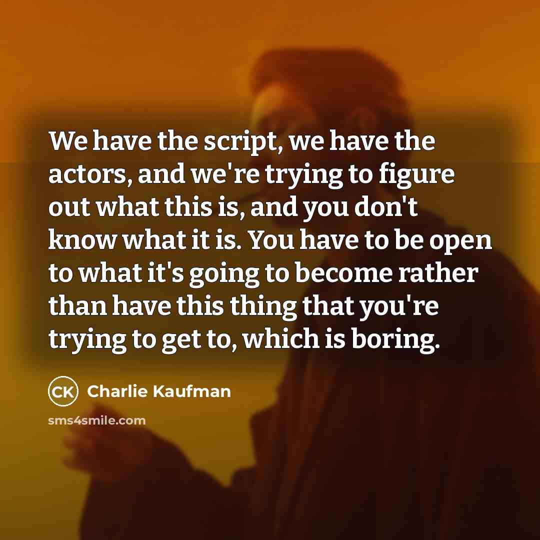 “We have the script, we have the actors, and we're…” quote by Charlie Kaufman