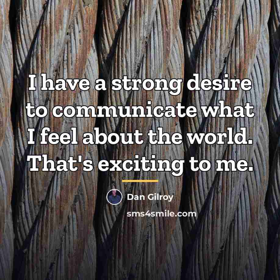 “I have a strong desire to communicate what I feel…” quote by Dan Gilroy