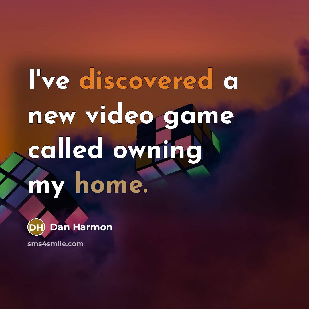 “I've discovered a new video game called owning my home.” quote by Dan Harmon