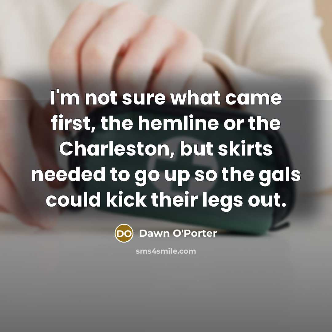 “I'm not sure what came first, the hemline or the…” quote by Dawn O'Porter