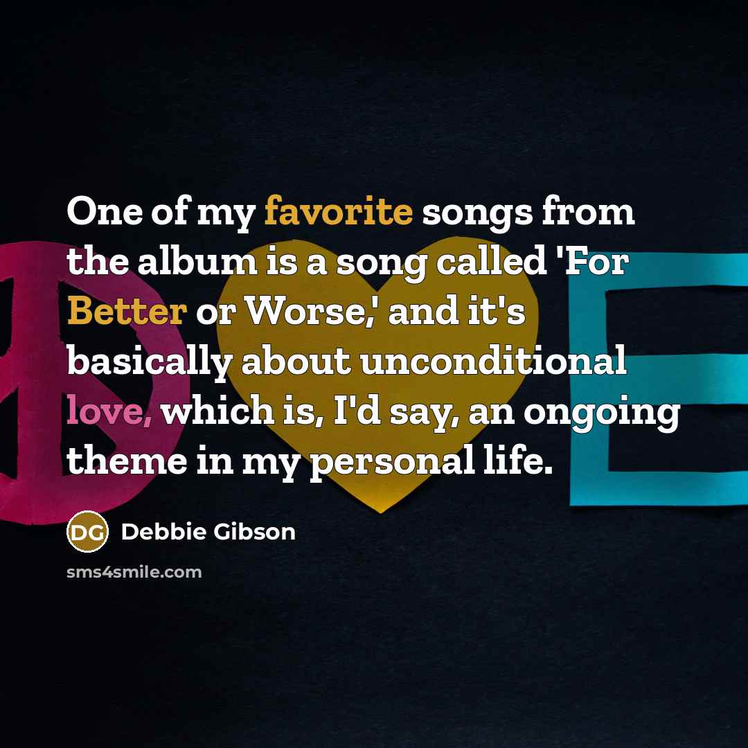 “One of my favorite songs from the album is a song called 'For Better or Worse,' and it's basically about unconditional love, which is, I'd say, an ongoing theme in my personal life.” quote by Debbie Gibson