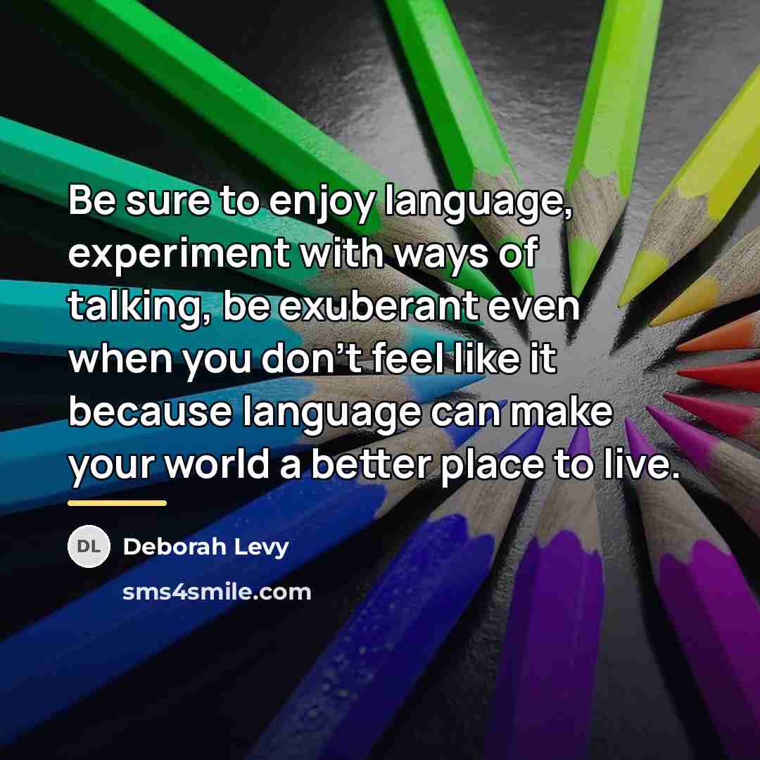 “Be sure to enjoy language, experiment with ways of talking,…” quote by Deborah Levy