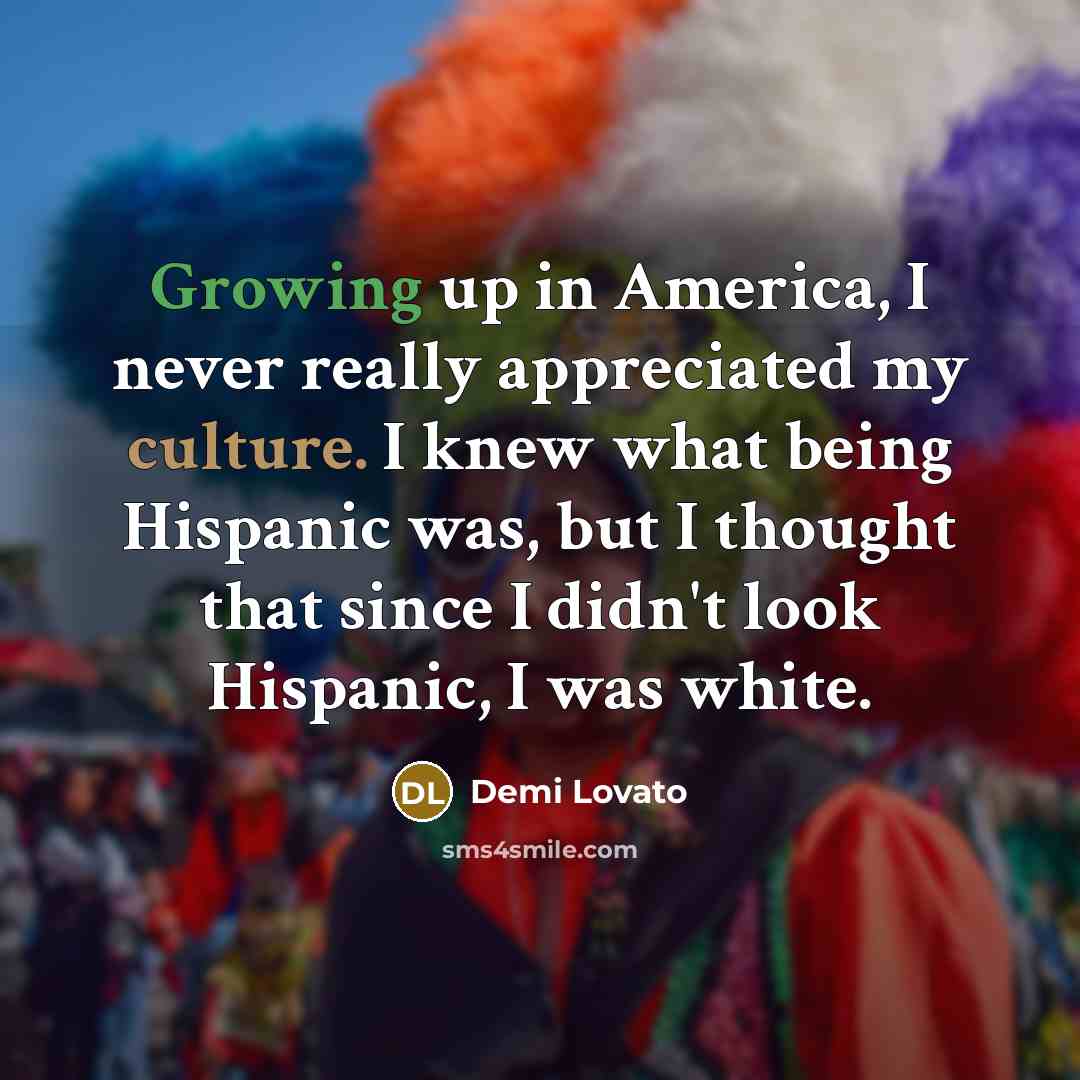 “Growing up in America, I never really appreciated my culture.…” quote by Demi Lovato