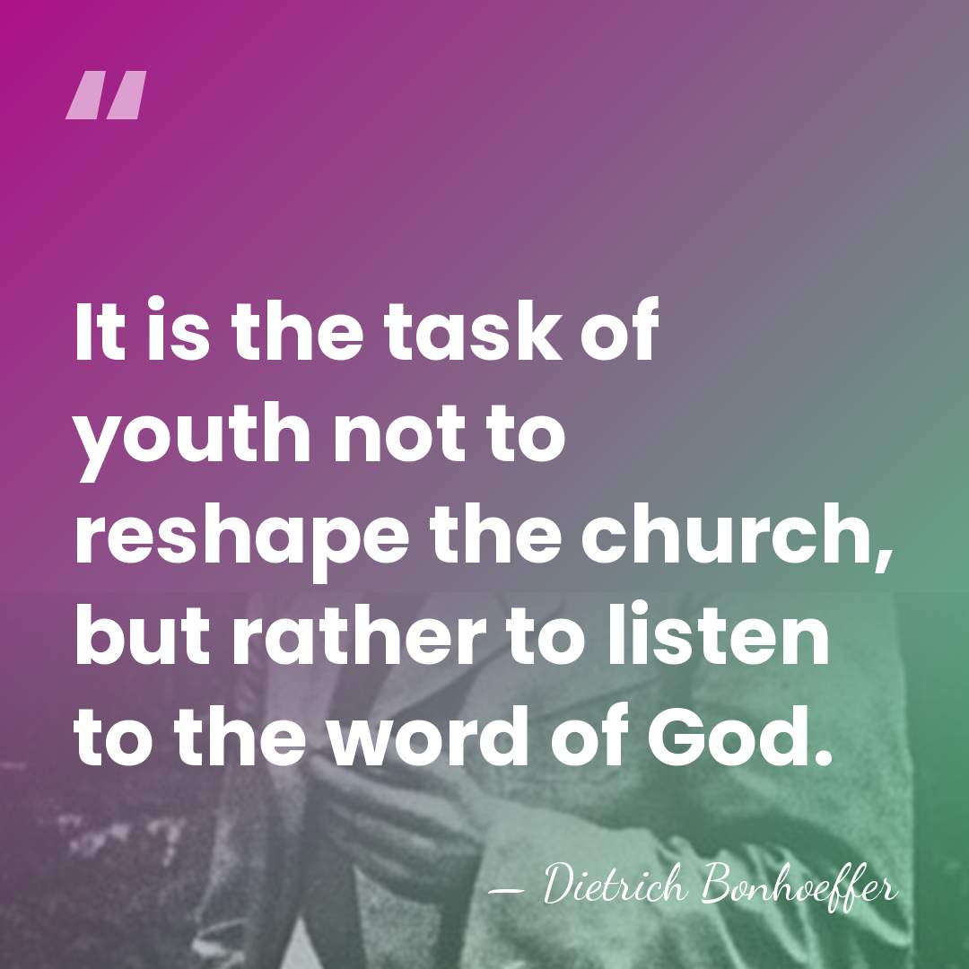 It is the task of youth not to reshape the church, but&hellip; - Dietrich Bonhoeffer