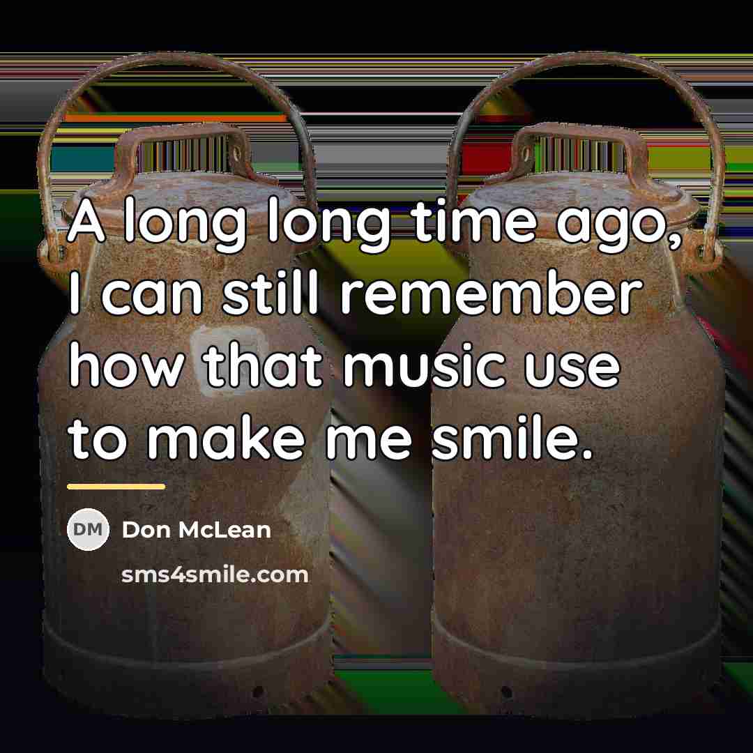 “A long long time ago, I can still remember how…” quote by Don McLean
