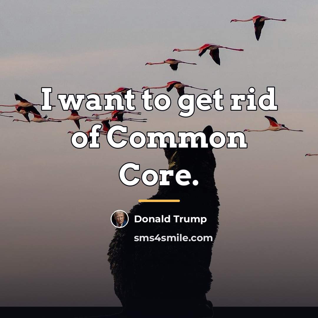 “I want to get rid of Common Core.…” quote by Donald Trump