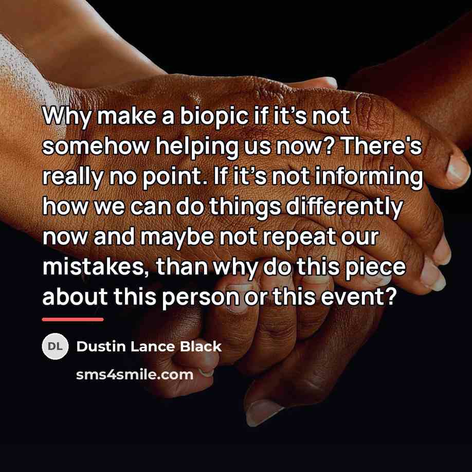 “Why make a biopic if it's not somehow helping us…” quote by Dustin Lance Black