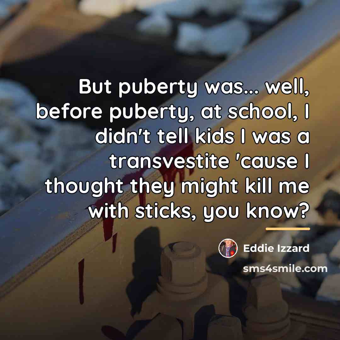 “But puberty was... well, before puberty, at school, I didn't…” quote by Eddie Izzard