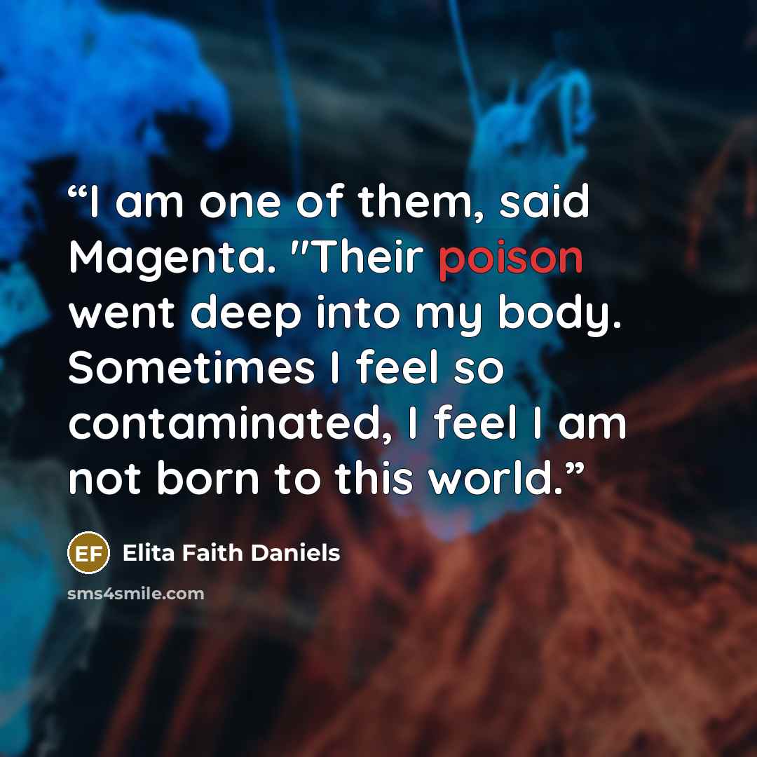 “I am one of them, said Magenta. "Their poison went deep into my body. Sometimes I feel so contaminated, I feel I am not born to this world.” quote by Elita Faith Daniels