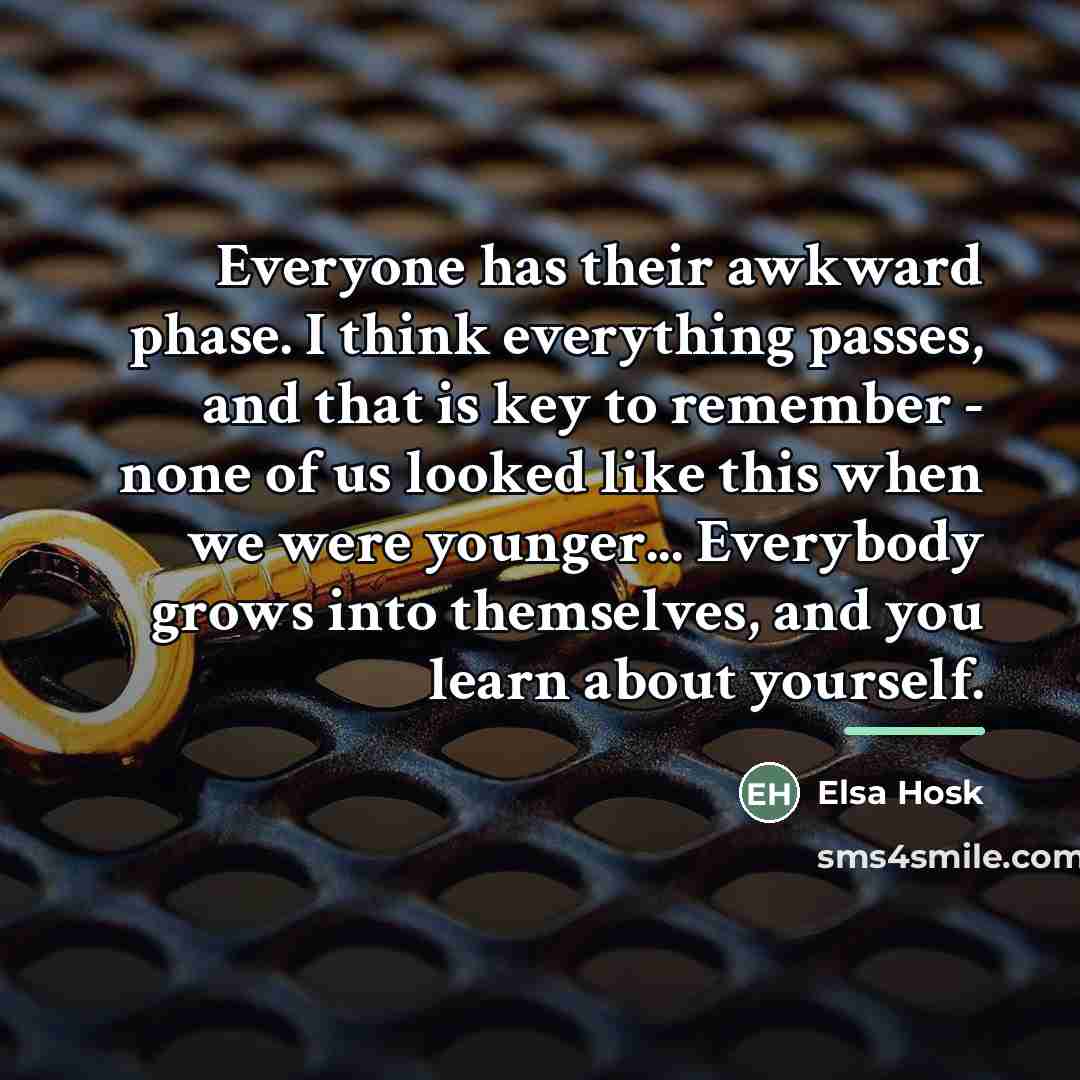 “Everyone has their awkward phase. I think everything passes, and…” quote by Elsa Hosk
