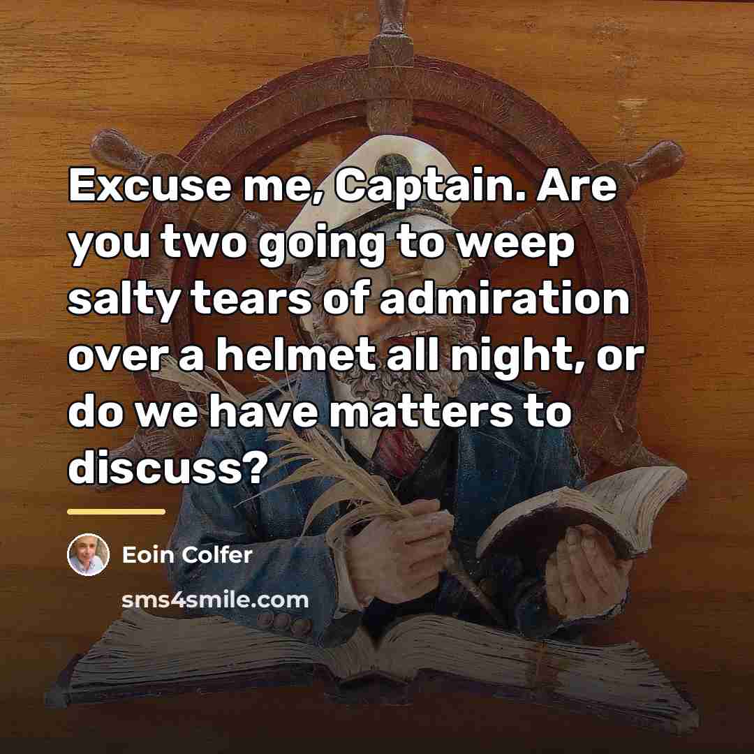 “Excuse me, Captain. Are you two going to weep salty…” quote by Eoin Colfer