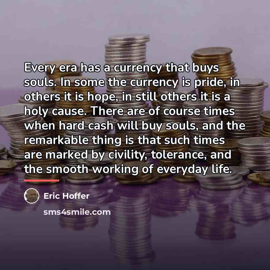 “Every era has a currency that buys souls. In some…” quote by Eric Hoffer