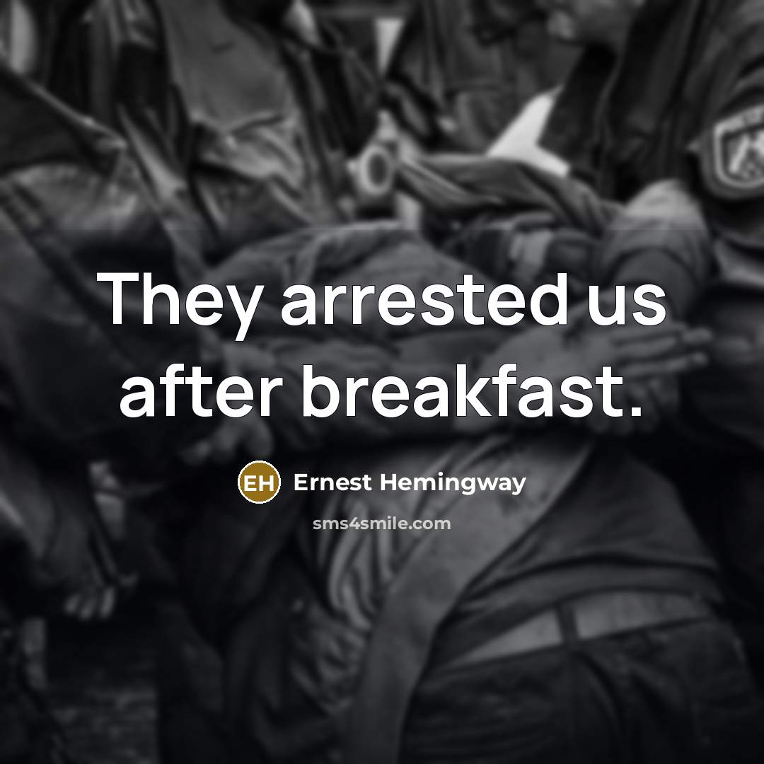 “They arrested us after breakfast.” quote by Ernest Hemingway