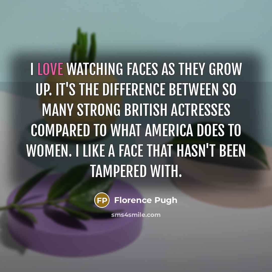 “I love watching faces as they grow up. It's the…” quote by Florence Pugh