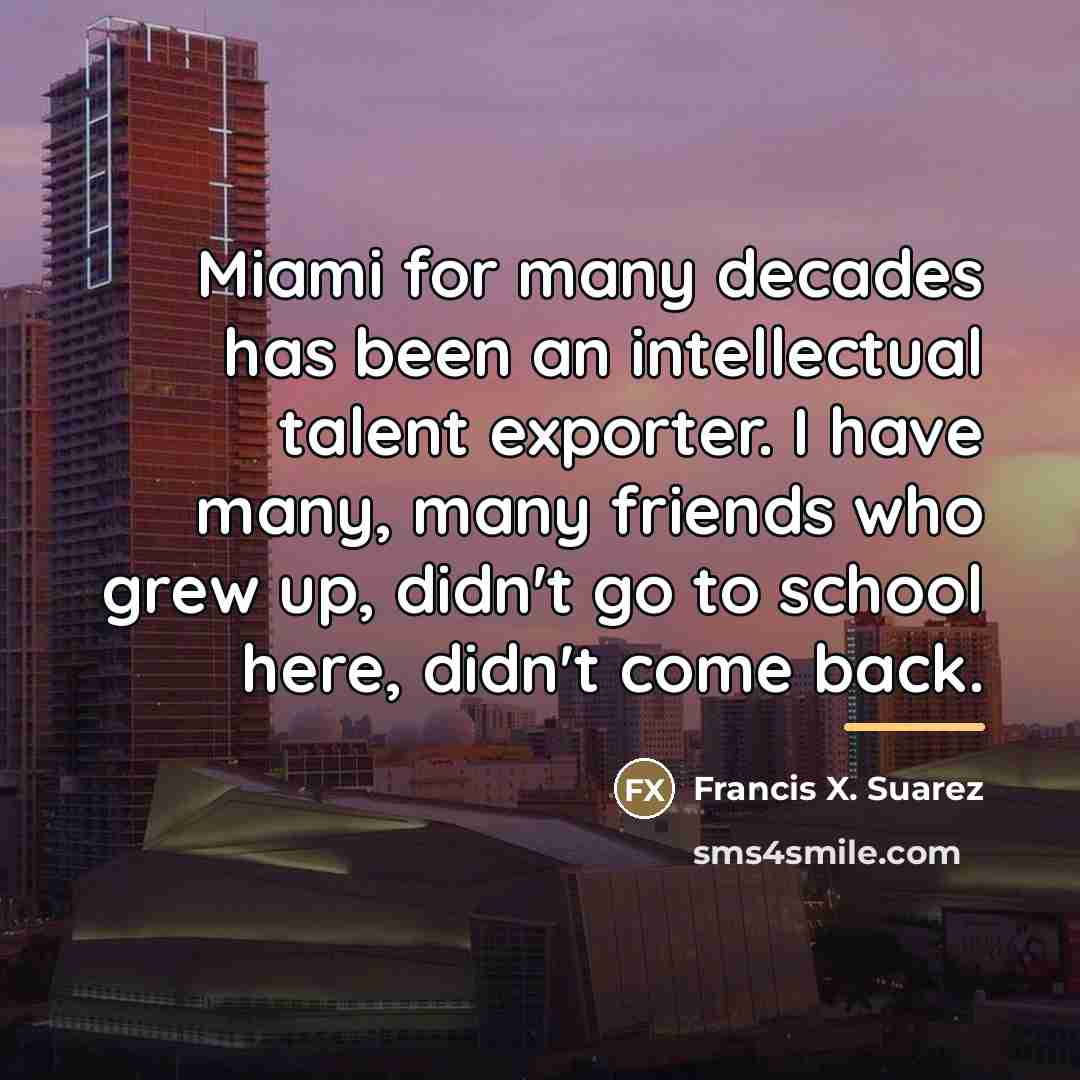 “Miami for many decades has been an intellectual talent exporter.…” quote by Francis X. Suarez