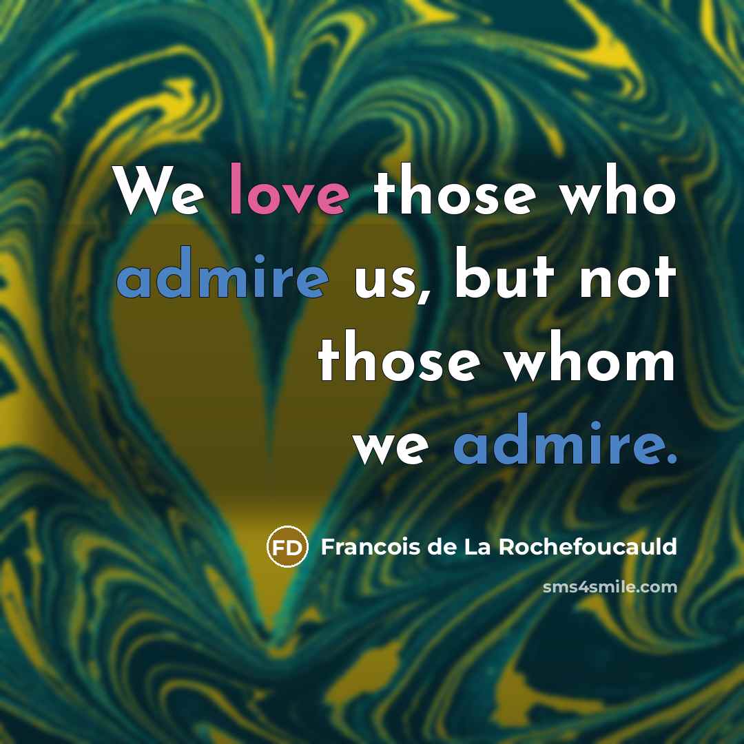 “We love those who admire us, but not those whom…” quote by Francois De La Rochefoucauld