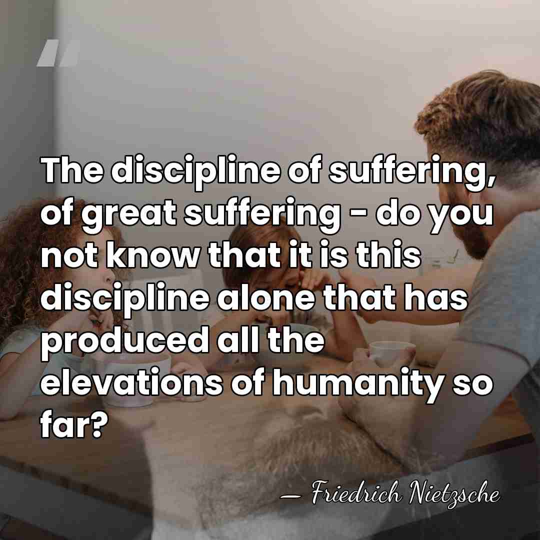 The discipline of suffering, of great suffering - do you not know&hellip; - Friedrich Nietzsche
