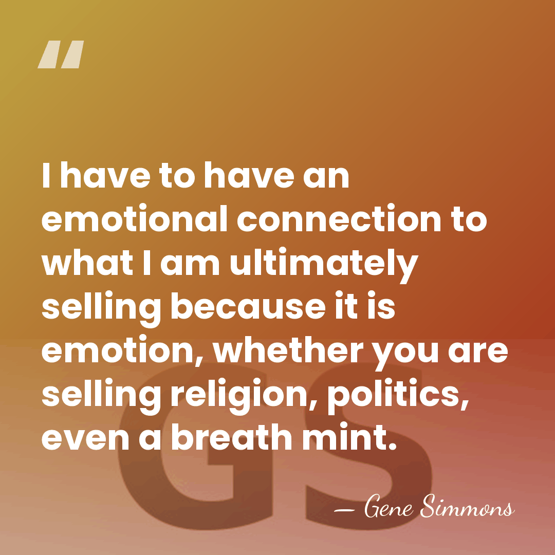I have to have an emotional connection to what I am ultimately&hellip; - Gene Simmons